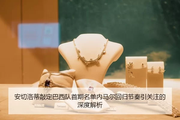 安切洛蒂敲定巴西队首期名单内马尔回归节奏引关注的深度解析