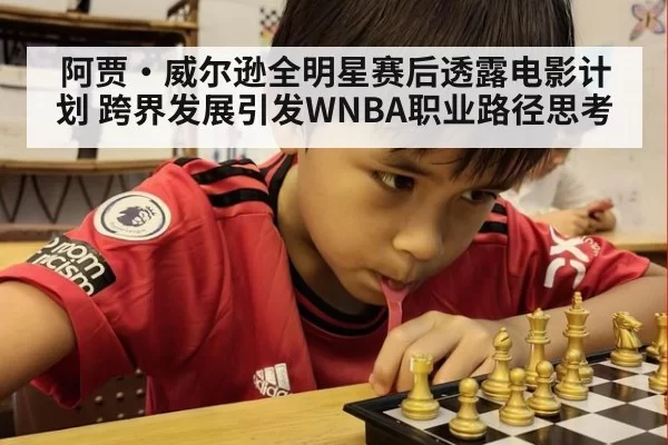阿贾·威尔逊全明星赛后透露电影计划 跨界发展引发WNBA职业路径思考