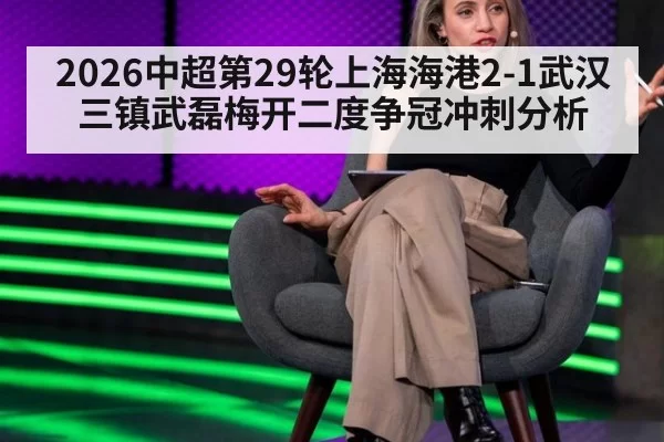 2026中超第29轮上海海港2-1武汉三镇武磊梅开二度争冠冲刺分析
