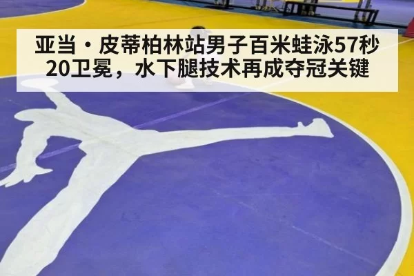 亚当·皮蒂柏林站男子百米蛙泳57秒20卫冕，水下腿技术再成夺冠关键