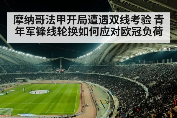 摩纳哥法甲开局遭遇双线考验 青年军锋线轮换如何应对欧冠负荷